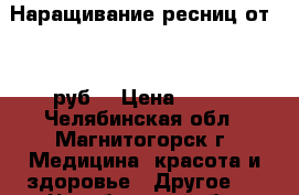 Наращивание ресниц от 500 руб. › Цена ­ 500 - Челябинская обл., Магнитогорск г. Медицина, красота и здоровье » Другое   . Челябинская обл.,Магнитогорск г.